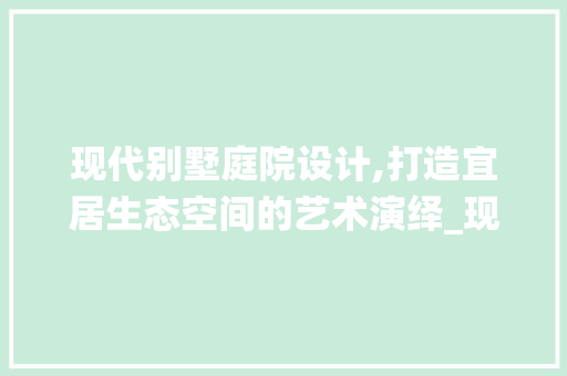 现代别墅庭院设计,打造宜居生态空间的艺术演绎_现代别墅庭院设计效果图片