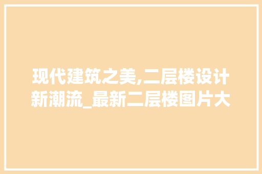 现代建筑之美,二层楼设计新潮流_最新二层楼图片大全