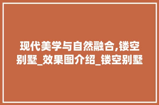 现代美学与自然融合,镂空别墅_效果图介绍_镂空别墅_效果图