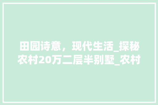 田园诗意，现代生活_探秘农村20万二层半别墅_农村20万二层半别墅图片