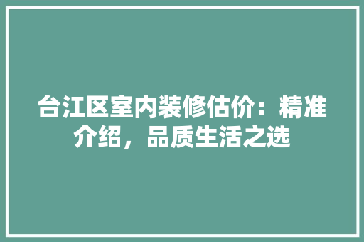 台江区室内装修估价：精准介绍，品质生活之选