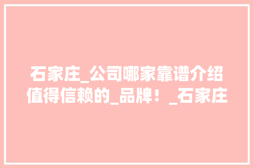 石家庄_公司哪家靠谱介绍值得信赖的_品牌！_石家庄_公司哪些比较靠谱些啊 木雕艺术