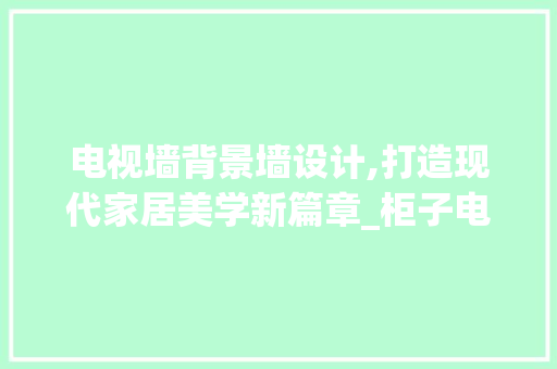 电视墙背景墙设计,打造现代家居美学新篇章_柜子电视墙背景墙大全图片