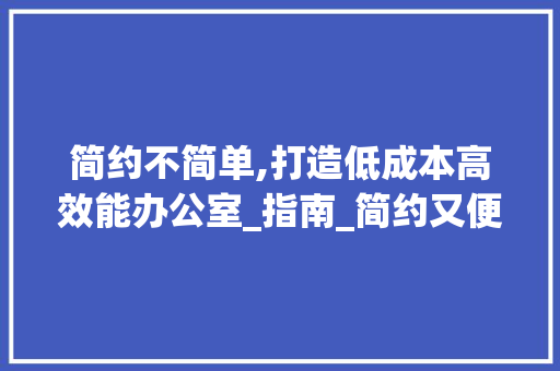 简约不简单,打造低成本高效能办公室_指南_简约又便宜的办公室_ 现代风格装饰