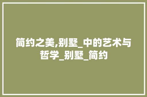 简约之美,别墅_中的艺术与哲学_别墅_简约 木雕艺术