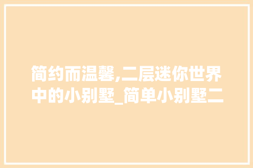 简约而温馨,二层迷你世界中的小别墅_简单小别墅二层迷你世界