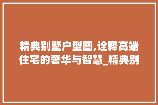 精典别墅户型图,诠释高端住宅的奢华与智慧_精典别墅户型图 地板材料