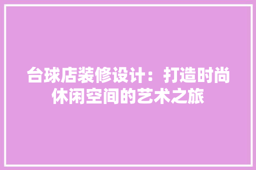台球店装修设计：打造时尚休闲空间的艺术之旅