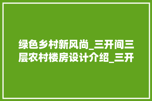 绿色乡村新风尚_三开间三层农村楼房设计介绍_三开间三层农村楼房设计图 卧室装修