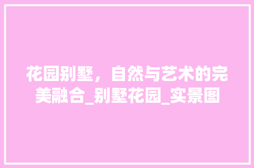 花园别墅，自然与艺术的完美融合_别墅花园_实景图