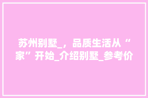 苏州别墅_，品质生活从“家”开始_介绍别墅_参考价格与品质选择_苏州别墅_参考价格
