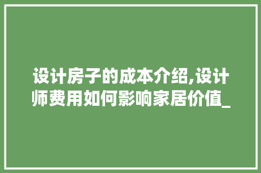 设计房子的成本介绍,设计师费用如何影响家居价值_找设计师设计房子多少钱 地板材料