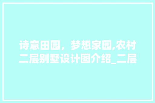 诗意田园，梦想家园,农村二层别墅设计图介绍_二层别墅设计图农村 软装设计