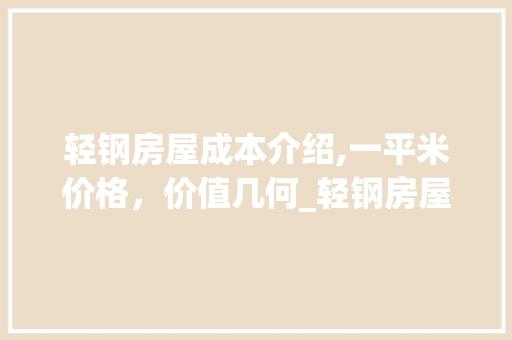 轻钢房屋成本介绍,一平米价格，价值几何_轻钢房屋多少一平米