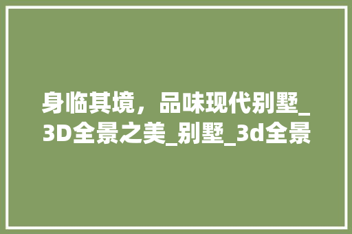 身临其境，品味现代别墅_3D全景之美_别墅_3d全景效果图 客厅装修