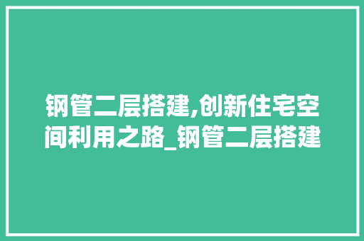 钢管二层搭建,创新住宅空间利用之路_钢管二层搭建