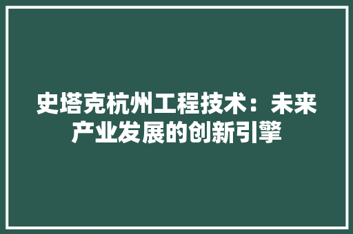 史塔克杭州工程技术：未来产业发展的创新引擎 卧室装修