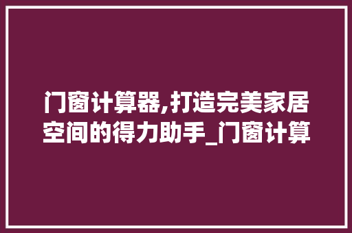 门窗计算器,打造完美家居空间的得力助手_门窗计算器