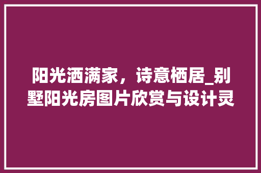 阳光洒满家，诗意栖居_别墅阳光房图片欣赏与设计灵感_别墅阳光房图片欣赏大全
