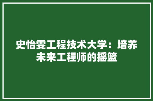 史怡雯工程技术大学：培养未来工程师的摇篮 卧室装修