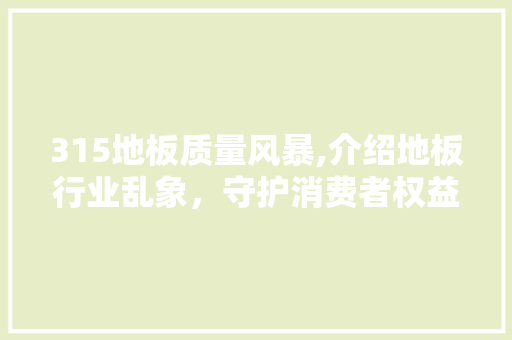 315地板质量风暴,介绍地板行业乱象，守护消费者权益