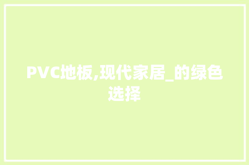 PVC地板,现代家居_的绿色选择