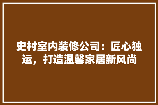 史村室内装修公司：匠心独运，打造温馨家居新风尚