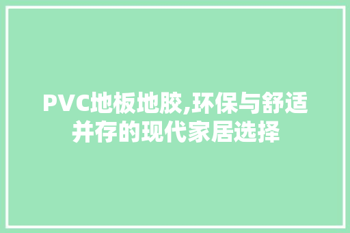 PVC地板地胶,环保与舒适并存的现代家居选择