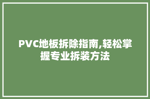 PVC地板拆除指南,轻松掌握专业拆装方法