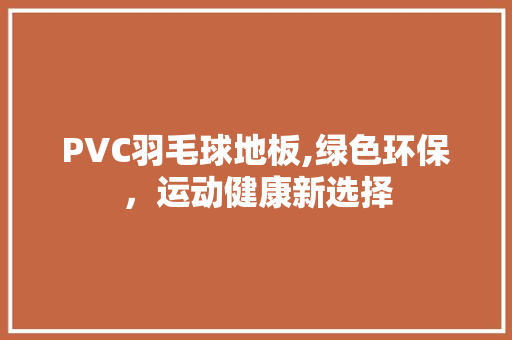 PVC羽毛球地板,绿色环保，运动健康新选择 室内设计
