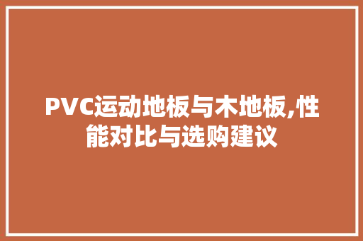 PVC运动地板与木地板,性能对比与选购建议 中式风格装饰