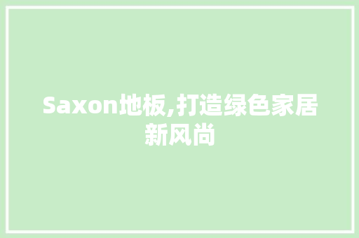 Saxon地板,打造绿色家居新风尚 室内设计