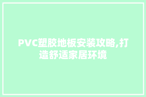 PVC塑胶地板安装攻略,打造舒适家居环境