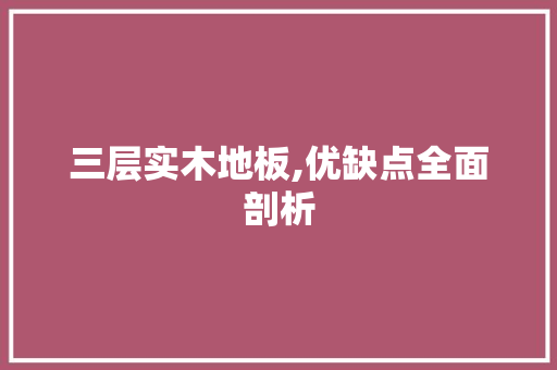 三层实木地板,优缺点全面剖析 中式风格装饰