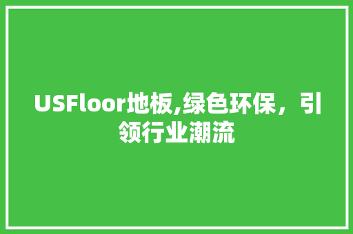 USFloor地板,绿色环保，引领行业潮流 软装设计