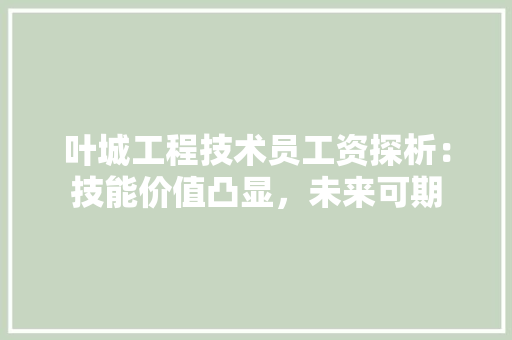 叶城工程技术员工资探析：技能价值凸显，未来可期 卧室装修