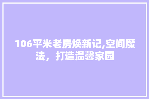 106平米老房焕新记,空间魔法，打造温馨家园 软装设计