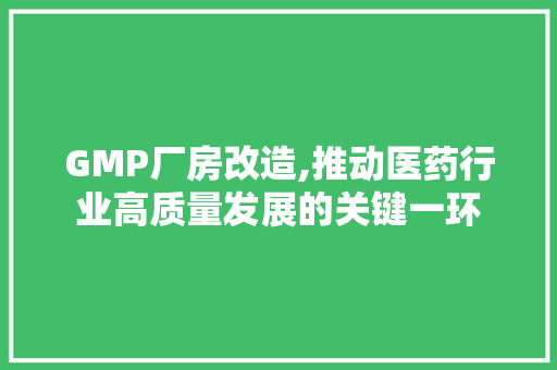 GMP厂房改造,推动医药行业高质量发展的关键一环 客厅装修