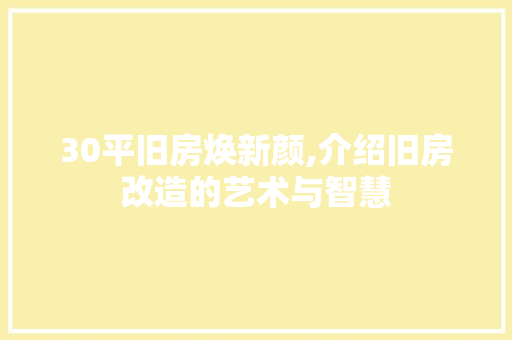 30平旧房焕新颜,介绍旧房改造的艺术与智慧