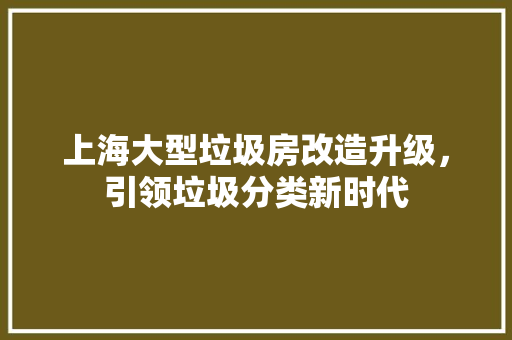 上海大型垃圾房改造升级，引领垃圾分类新时代 卧室装修