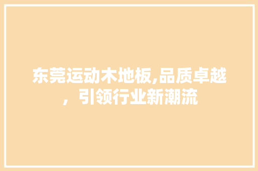 东莞运动木地板,品质卓越，引领行业新潮流