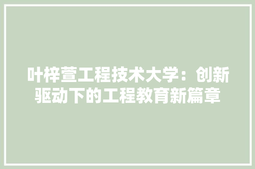 叶梓萱工程技术大学：创新驱动下的工程教育新篇章 卧室装修