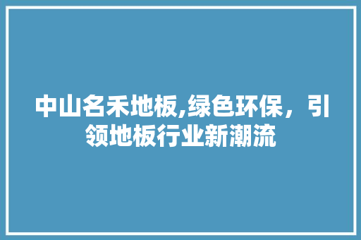 中山名禾地板,绿色环保，引领地板行业新潮流 卧室装修