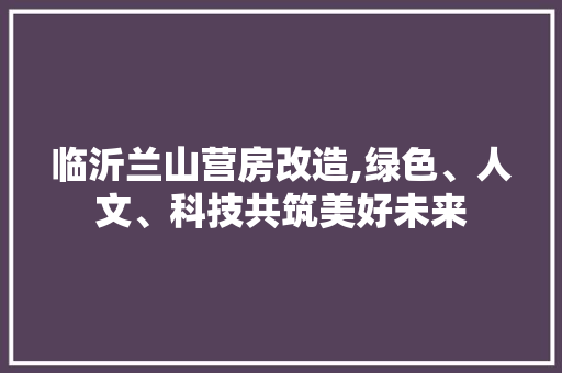 临沂兰山营房改造,绿色、人文、科技共筑美好未来