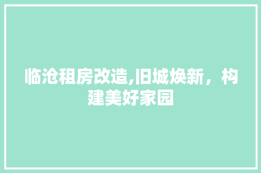 临沧租房改造,旧城焕新，构建美好家园