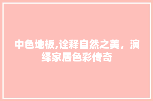 中色地板,诠释自然之美，演绎家居色彩传奇 客厅装修