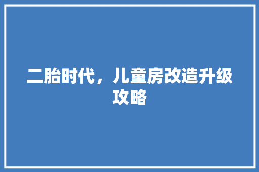 二胎时代，儿童房改造升级攻略 中式风格装饰