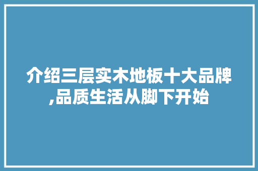 介绍三层实木地板十大品牌,品质生活从脚下开始 室内设计