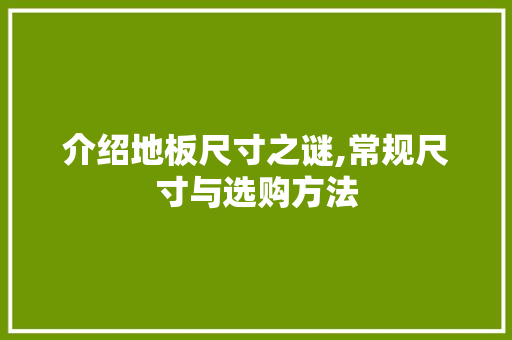 介绍地板尺寸之谜,常规尺寸与选购方法 现代风格装饰