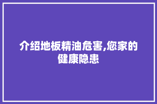 介绍地板精油危害,您家的健康隐患 客厅装修